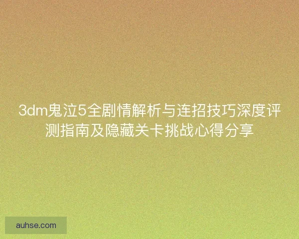 3dm鬼泣5全剧情解析与连招技巧深度评测指南及隐藏关卡挑战心得分享