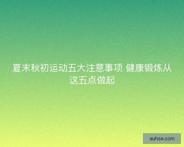 夏末秋初运动五大注意事项 健康锻炼从这五点做起