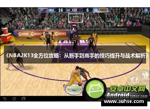 《NBA2K13全方位攻略：从新手到高手的技巧提升与战术解析》